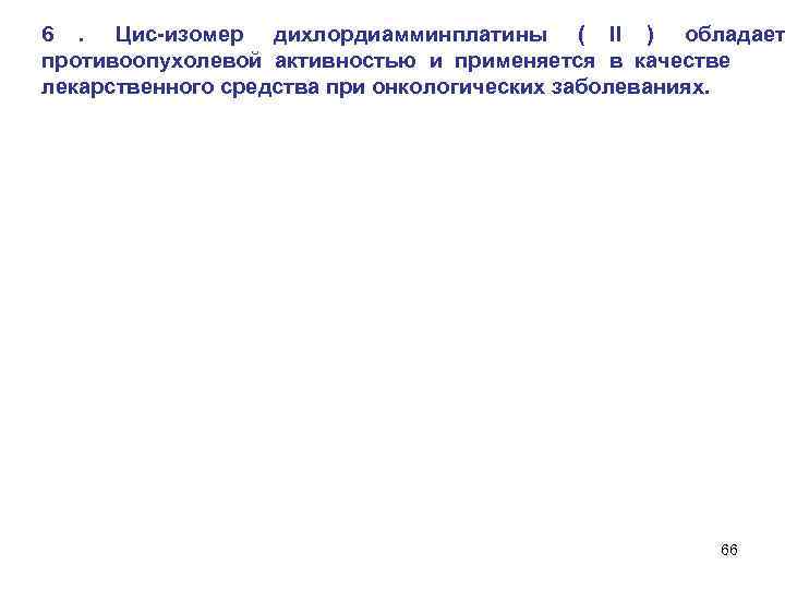 6. Цис-изомер дихлордиамминплатины ( II ) обладает противоопухолевой активностью и применяется в качестве лекарственного