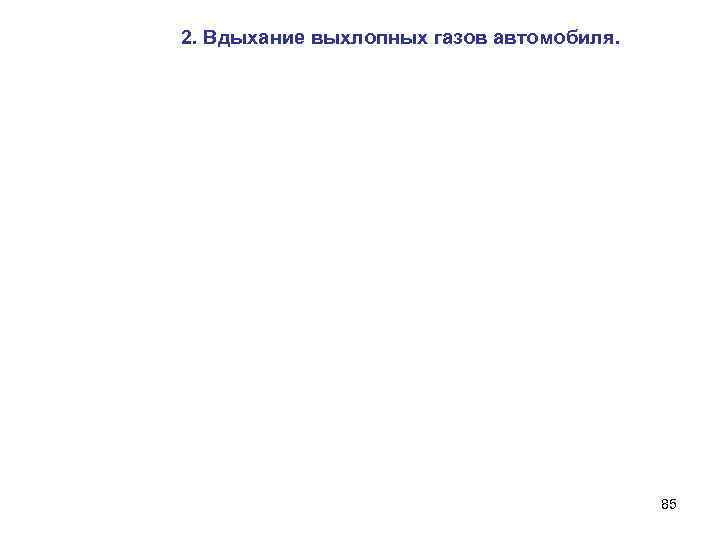 2. Вдыхание выхлопных газов автомобиля. 85 