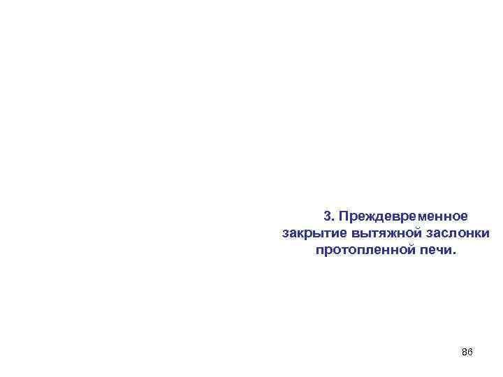  3. Преждевременное закрытие вытяжной заслонки протопленной печи. 86 