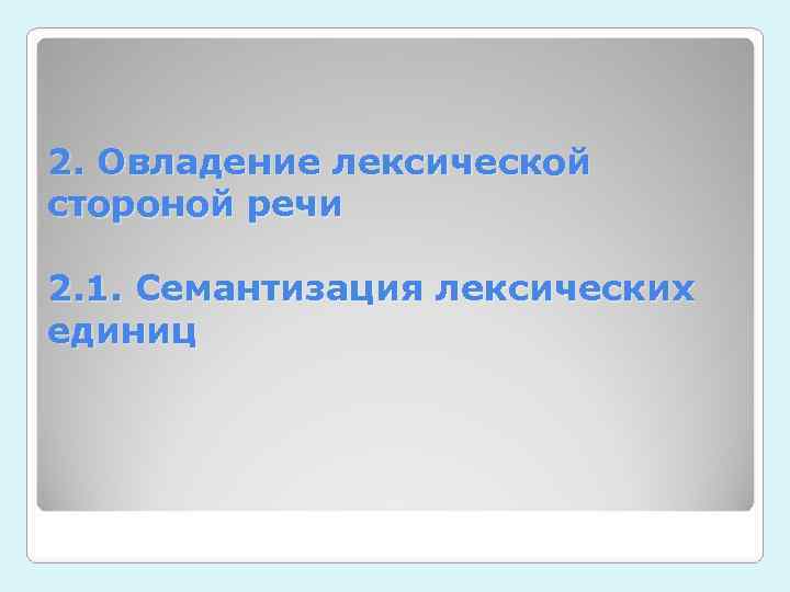 2. Овладение лексической стороной речи 2. 1. Семантизация лексических единиц 