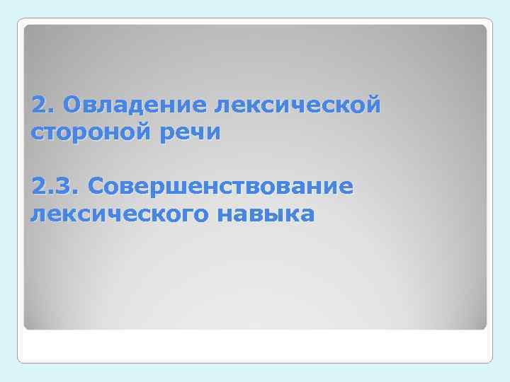 2. Овладение лексической стороной речи 2. 3. Совершенствование лексического навыка 