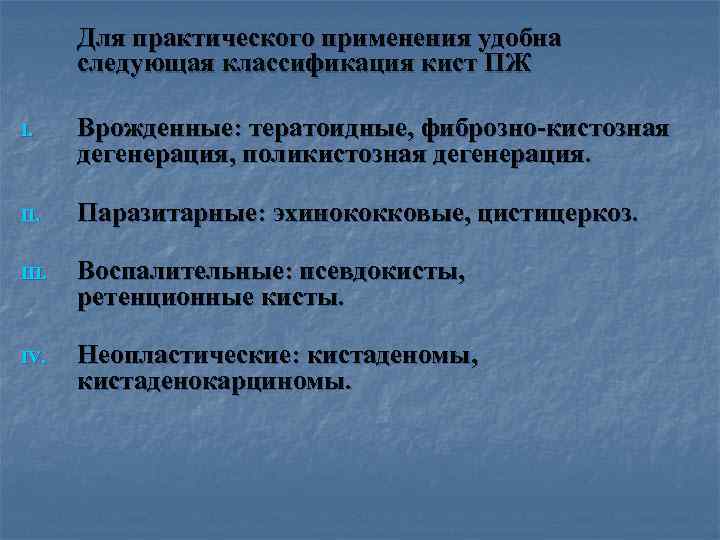 >  Для практического применения удобна  следующая классификация кист ПЖ I. Врожденные: тератоидные,