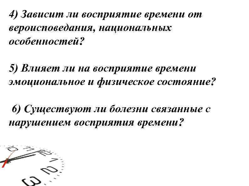 4) Зависит ли восприятие времени от вероисповедания, национальных особенностей? 5) Влияет ли на восприятие