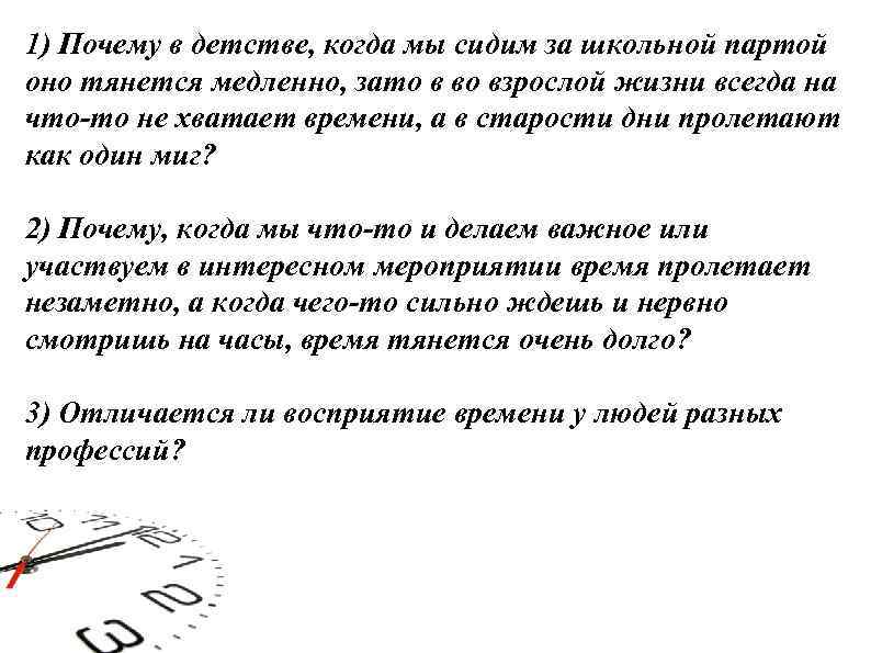 1) Почему в детстве, когда мы сидим за школьной партой оно тянется медленно, зато