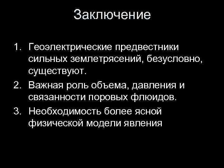   Заключение 1. Геоэлектрические предвестники  сильных землетрясений, безусловно, существуют. 2. Важная роль