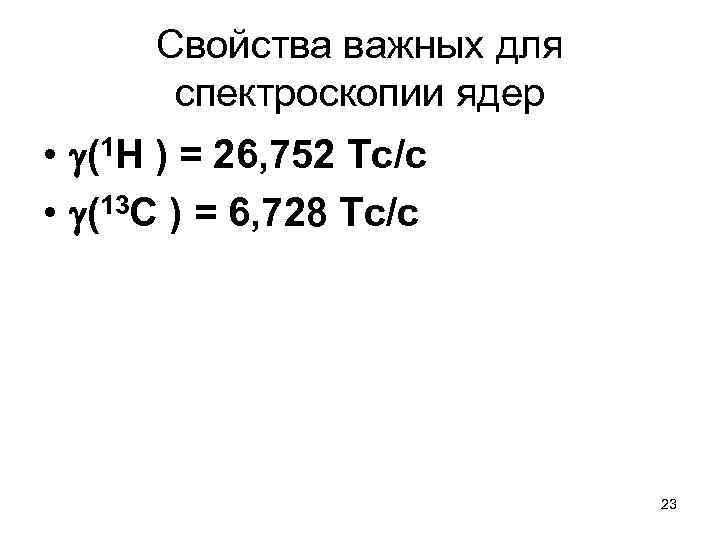  Свойства важных для спектроскопии ядер • (1 Н ) = 26, 752 Тс/с