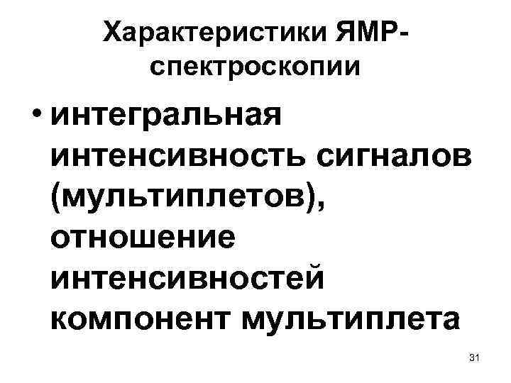  Характеристики ЯМР- спектроскопии • интегральная интенсивность сигналов (мультиплетов), отношение интенсивностей компонент мультиплета 31