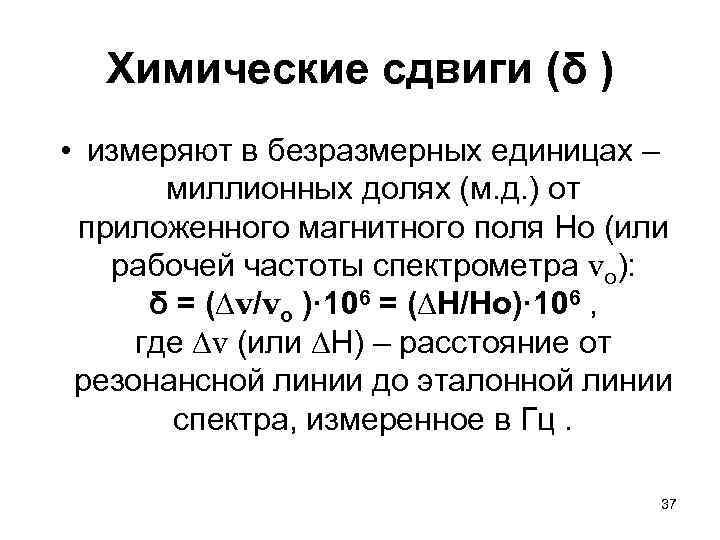  Химические сдвиги (δ ) • измеряют в безразмерных единицах – миллионных долях (м.