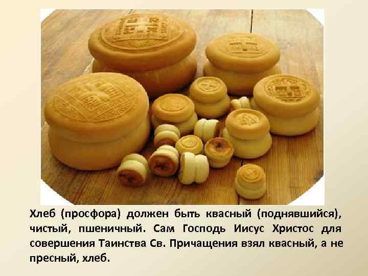 Хлеб (просфора) должен быть квасный (поднявшийся), чистый, пшеничный. Сам Господь Иисус Христос для совершения