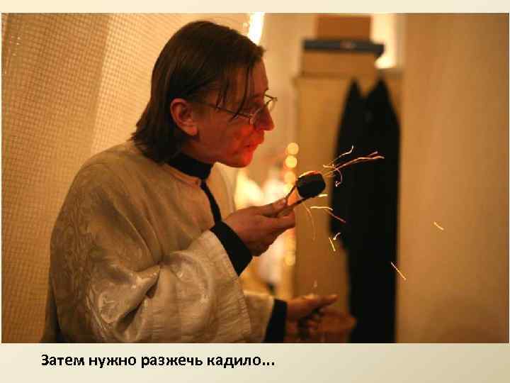 Затем нужно разжечь кадило. . . 