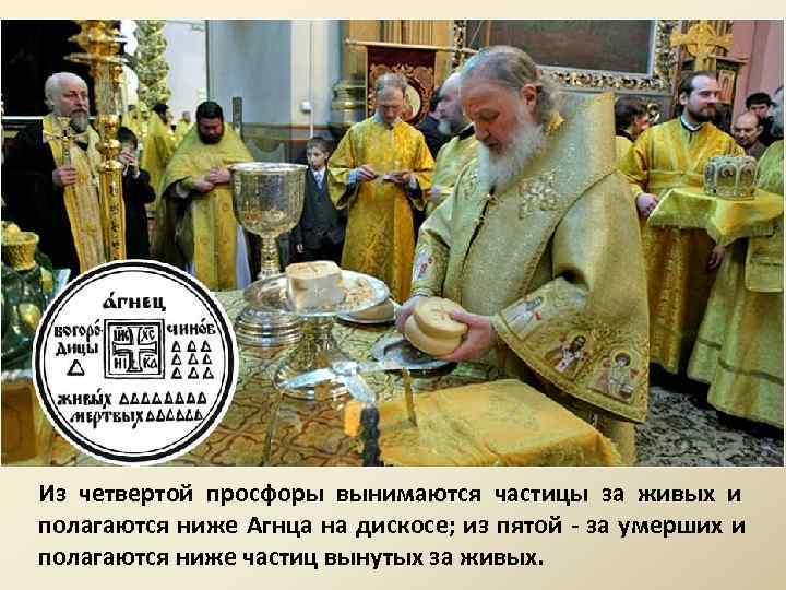 Из четвертой просфоры вынимаются частицы за живых и полагаются ниже Агнца на дискосе; из