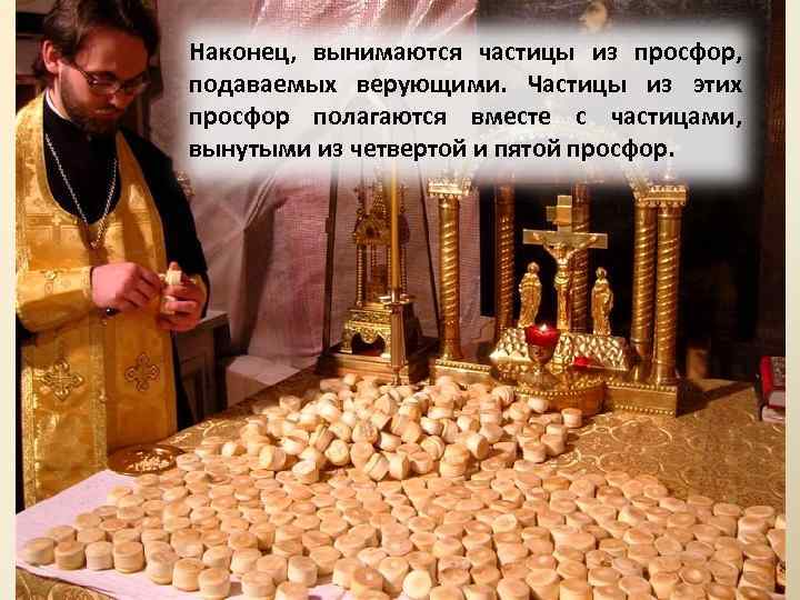 Наконец, вынимаются частицы из просфор, подаваемых верующими. Частицы из этих просфор полагаются вместе с