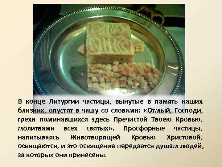В конце Литургии частицы, вынутые в память наших близких, опустят в чашу со словами: