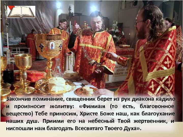 Закончив поминание, священник берет из рук диакона кадило и произносит молитву:  «Фимиам (то