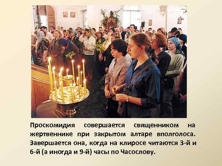 Проскомидия совершается священником на жертвеннике при закрытом алтаре вполголоса. Завершается она, когда на клиросе