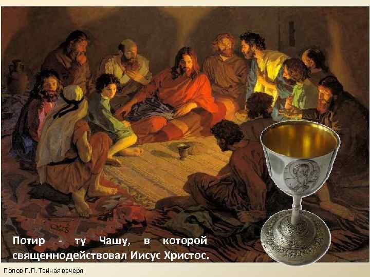  Потир - ту Чашу, в которой  священнодействовал Иисус Христос. Попов П. П.