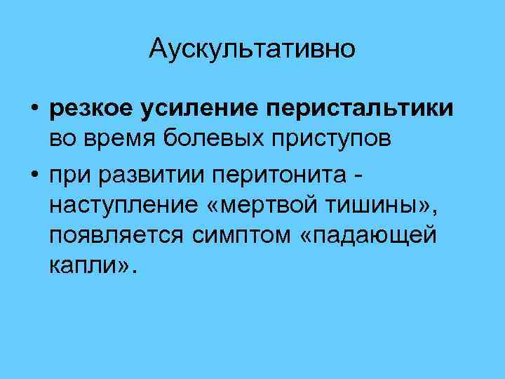  Аускультативно • резкое усиление перистальтики во время болевых приступов • при развитии перитонита