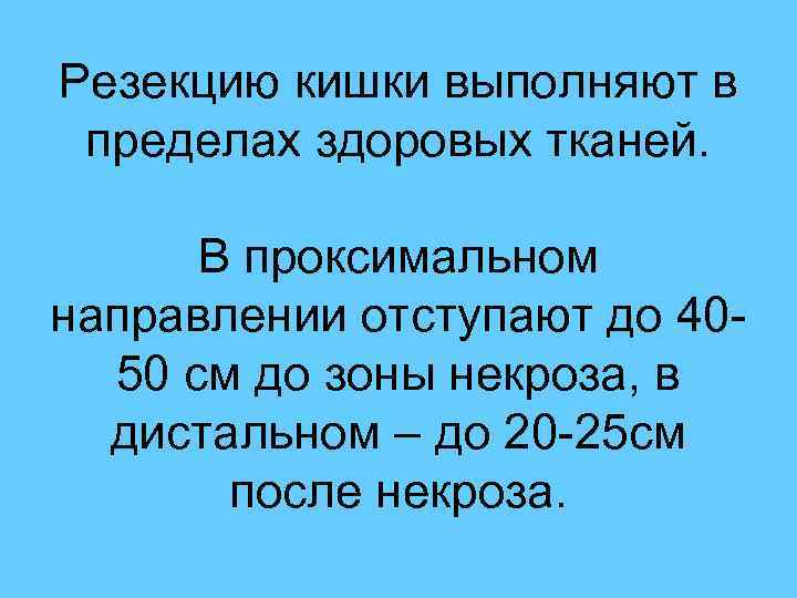 Резекцию кишки выполняют в пределах здоровых тканей. В проксимальном направлении отступают до 40 -