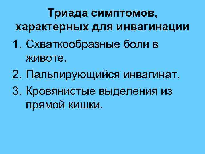  Триада симптомов, характерных для инвагинации 1. Схваткообразные боли в животе. 2. Пальпирующийся инвагинат.