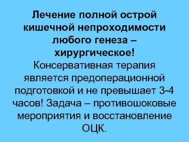  Лечение полной острой кишечной непроходимости любого генеза – хирургическое! Консервативная терапия является предоперационной