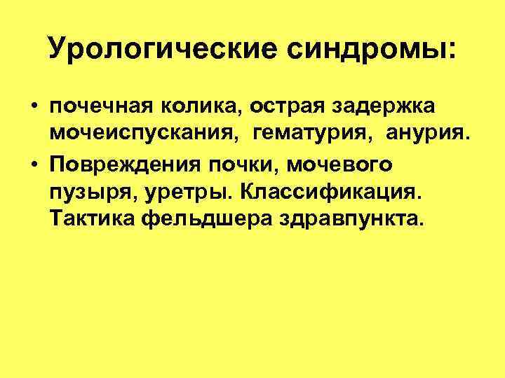 Урологические синдромы: • почечная колика, острая задержка мочеиспускания, гематурия, анурия. Урологические синдромы: • почечная колика, острая задержка мочеиспускания, гематурия, анурия.