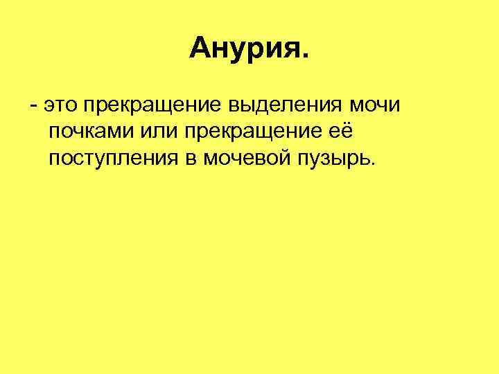 Анурия. - это прекращение выделения мочи почками или прекращение её Анурия. - это прекращение выделения мочи почками или прекращение её