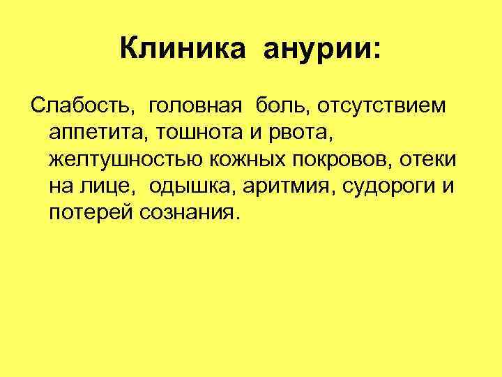 Клиника анурии: Слабость, головная боль, отсутствием аппетита, тошнота и рвота, желтушностью Клиника анурии: Слабость, головная боль, отсутствием аппетита, тошнота и рвота, желтушностью