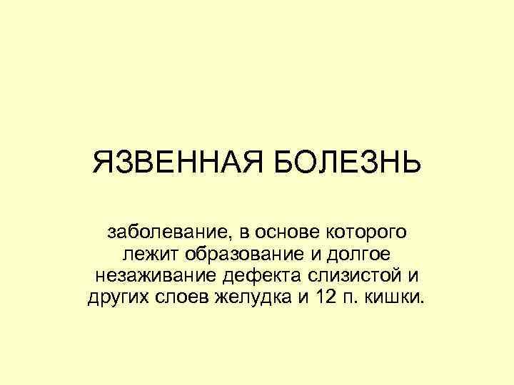 ЯЗВЕННАЯ БОЛЕЗНЬ  заболевание, в основе которого лежит образование и долгое незаживание дефекта слизистой