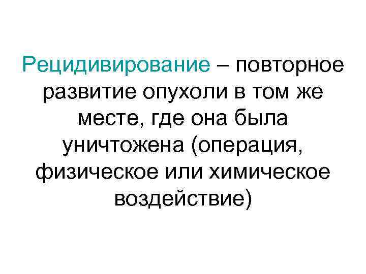Рецидивирование – повторное  развитие опухоли в том же месте, где она была уничтожена