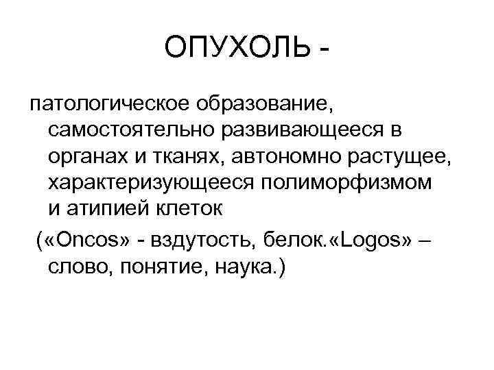  ОПУХОЛЬ - патологическое образование, самостоятельно развивающееся в  органах и тканях, автономно