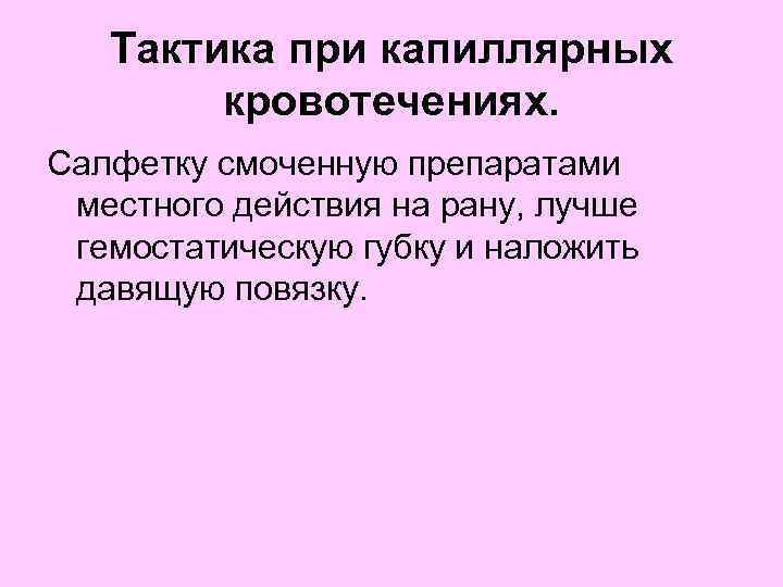  Тактика при капиллярных кровотечениях. Салфетку смоченную препаратами местного действия на рану, лучше гемостатическую