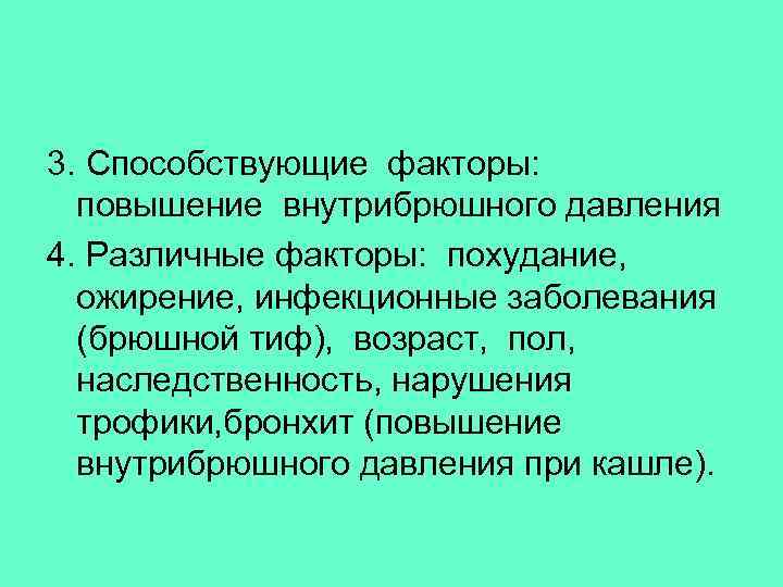 3. Способствующие факторы: повышение внутрибрюшного давления 4. Различные факторы: похудание, ожирение, инфекционные заболевания (брюшной