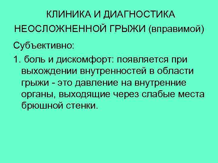  КЛИНИКА И ДИАГНОСТИКА НЕОСЛОЖНЕННОЙ ГРЫЖИ (вправимой) Субъективно: 1. боль и дискомфорт: появляется при