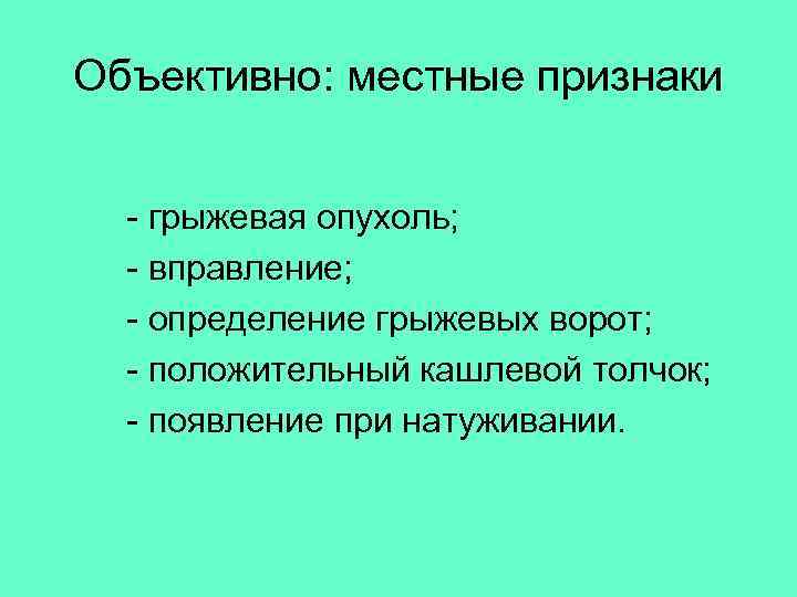  Объективно: местные признаки - грыжевая опухоль; - вправление; - определение грыжевых ворот; -