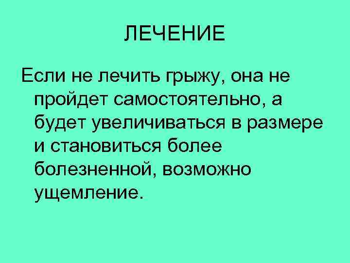  ЛЕЧЕНИЕ Если не лечить грыжу, она не пройдет самостоятельно, а будет увеличиваться в