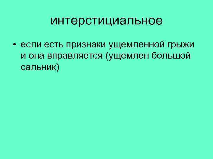  интерстициальное • если есть признаки ущемленной грыжи и она вправляется (ущемлен большой сальник)