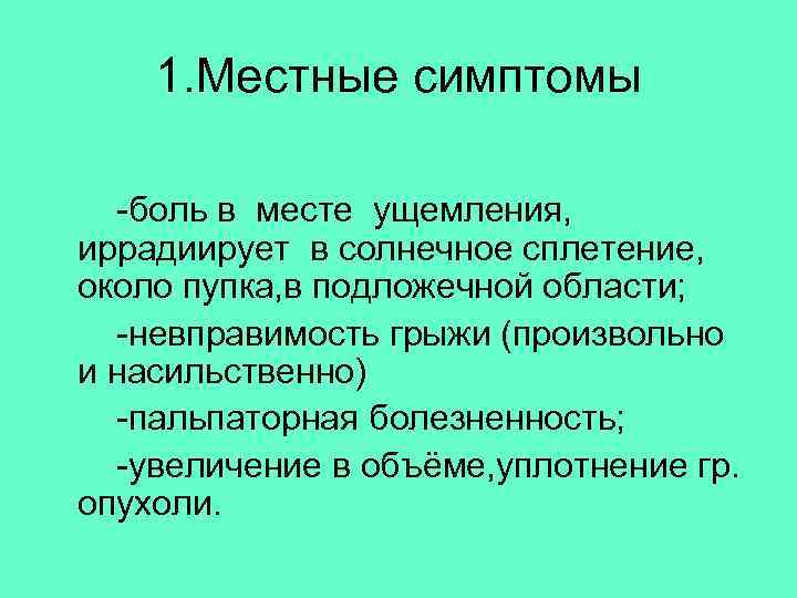  1. Местные симптомы -боль в месте ущемления, иррадиирует в солнечное сплетение, около пупка,