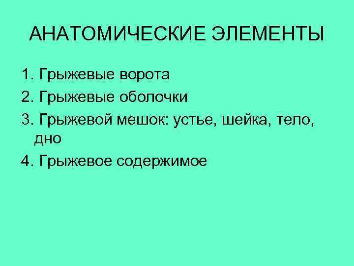  АНАТОМИЧЕСКИЕ ЭЛЕМЕНТЫ 1. Грыжевые ворота 2. Грыжевые оболочки 3. Грыжевой мешок: устье, шейка,