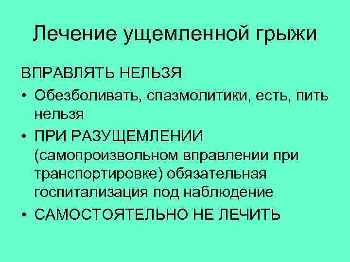  Лечение ущемленной грыжи ВПРАВЛЯТЬ НЕЛЬЗЯ • Обезболивать, спазмолитики, есть, пить нельзя • ПРИ