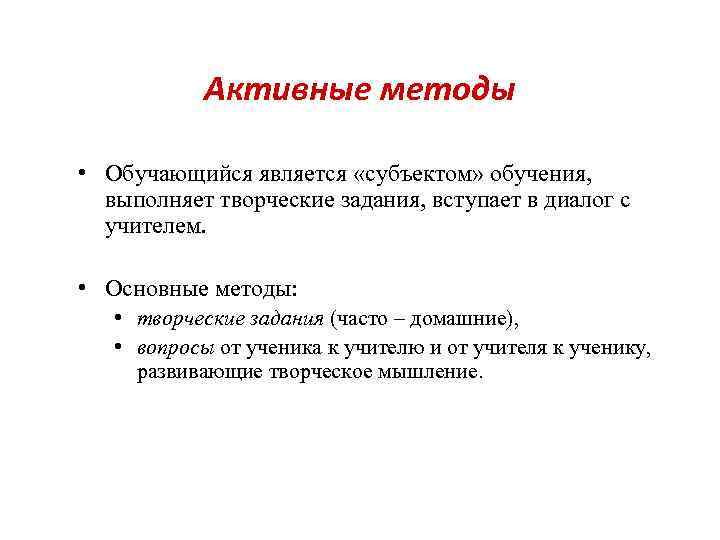  Активные методы • Обучающийся является «субъектом» обучения, выполняет творческие задания, вступает в диалог