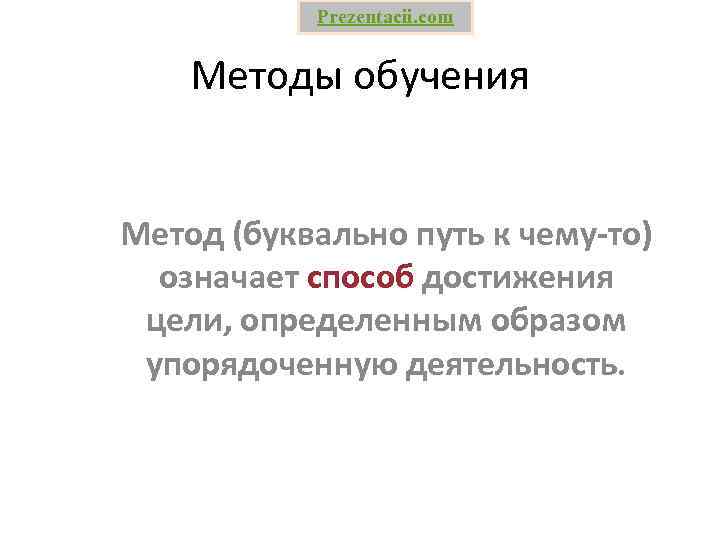  Prezentacii. com Методы обучения Метод (буквально путь к чему-то) означает способ достижения цели,