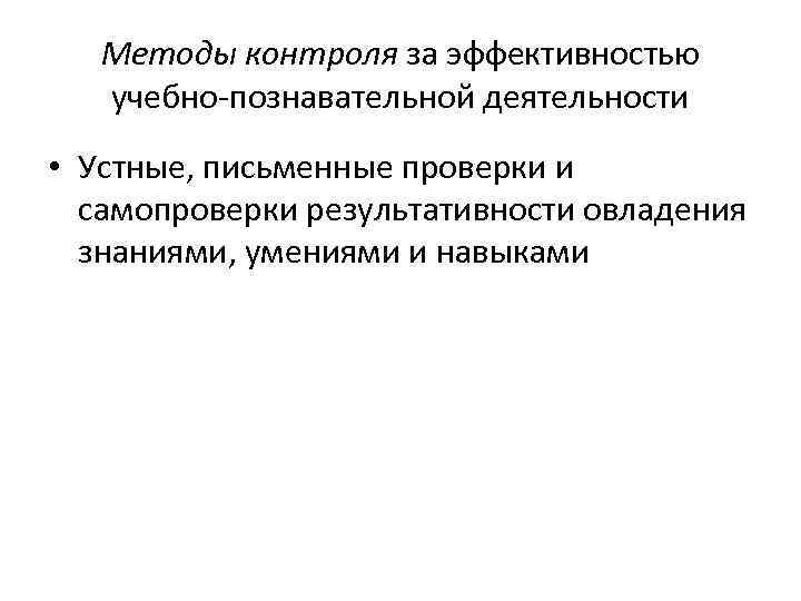  Методы контроля за эффективностью учебно-познавательной деятельности • Устные, письменные проверки и самопроверки результативности