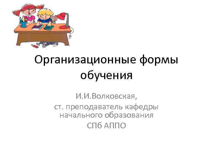 Организационные формы  обучения   И. И. Волковская,  ст. преподаватель кафедры 