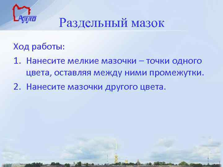  Раздельный мазок Ход работы: 1. Нанесите мелкие мазочки – точки одного цвета, оставляя