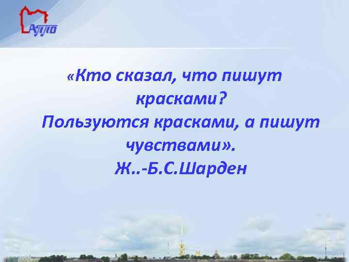  «Кто сказал, что пишут красками? Пользуются красками, а пишут чувствами» . Ж. .