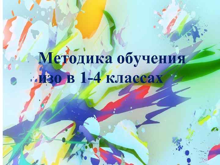 Методика обучения изо в 1 -4 классах 