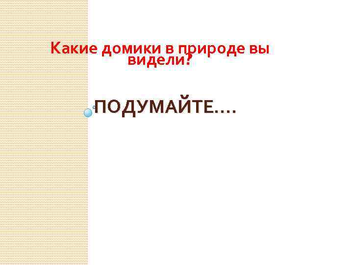 Какие домики в природе вы   видели?  ПОДУМАЙТЕ…. 