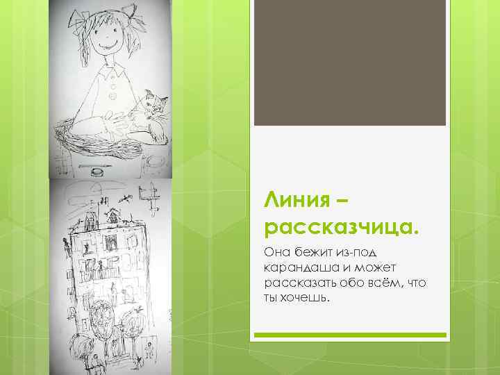 Линия – рассказчица. Она бежит из-под карандаша и может рассказать обо всём, что ты