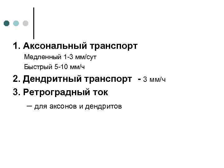 1. Аксональный транспорт Медленный 1 -3 мм/сут Быстрый 5 -10 мм/ч 2. Дендритный транспорт