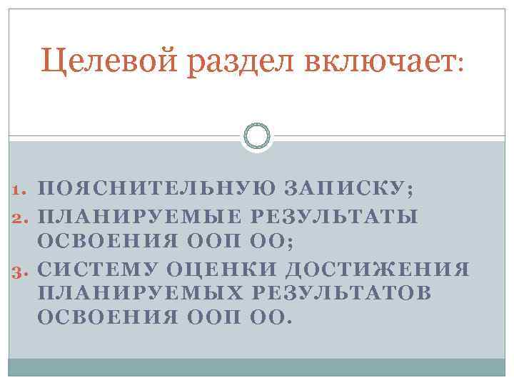  Целевой раздел включает: 1. ПОЯСНИТЕЛЬНУЮ ЗАПИСКУ; 2. ПЛАНИРУЕМЫЕ РЕЗУЛЬТАТЫ ОСВОЕНИЯ ООП ОО; 3.